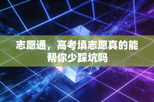 志愿通，高考填志愿真的能帮你少踩坑吗