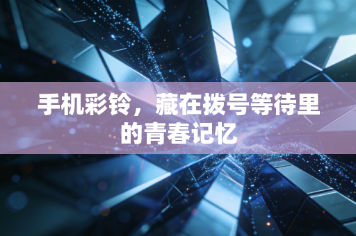 手机彩铃，藏在拨号等待里的青春记忆