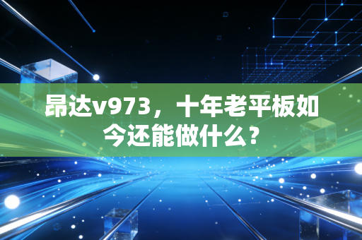 昂达v973，十年老平板如今还能做什么？