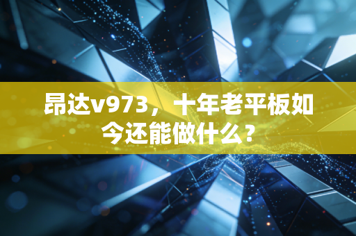 昂达v973，十年老平板如今还能做什么？