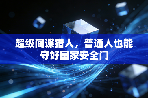 超级间谍猎人，普通人也能守好国家安全门