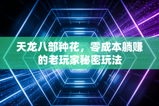天龙八部种花，零成本躺赚的老玩家秘密玩法