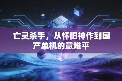 亡灵杀手，从怀旧神作到国产单机的意难平