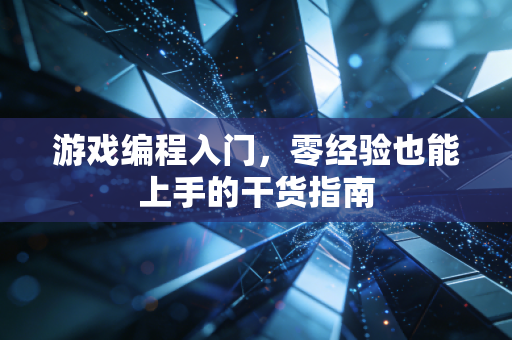 游戏编程入门,零经验也能上手的干货指南