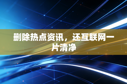 删除热点资讯，还互联网一片清净