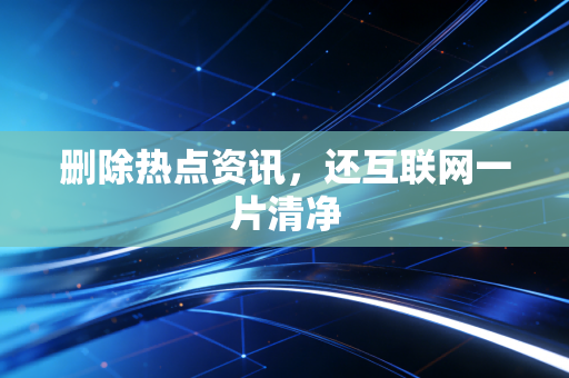 删除热点资讯，还互联网一片清净