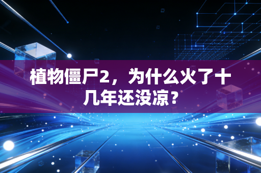 植物僵尸2，为什么火了十几年还没凉？