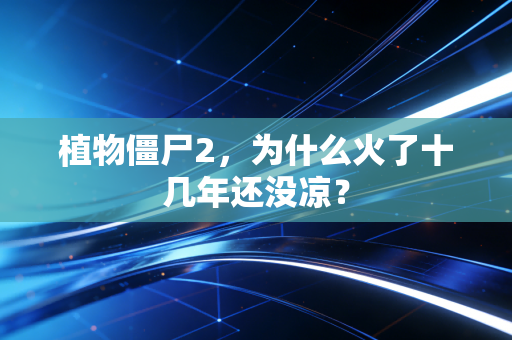 植物僵尸2，为什么火了十几年还没凉？