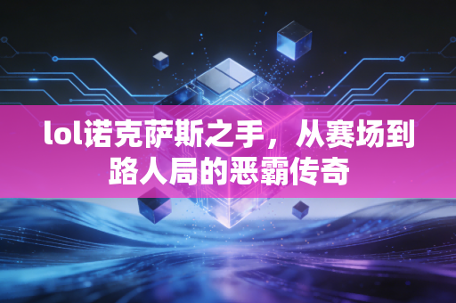 lol诺克萨斯之手，从赛场到路人局的恶霸传奇