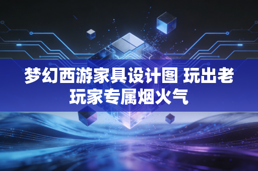 梦幻西游家具设计图 玩出老玩家专属烟火气