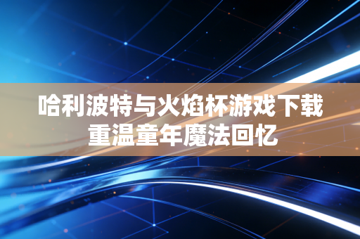 哈利波特与火焰杯游戏下载 重温童年魔法回忆