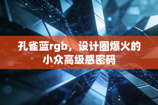 孔雀蓝rgb，设计圈爆火的小众高级感密码