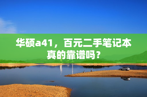 华硕a41，百元二手笔记本真的靠谱吗？