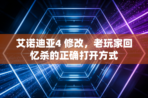 艾诺迪亚4 修改，老玩家回忆杀的正确打开方式