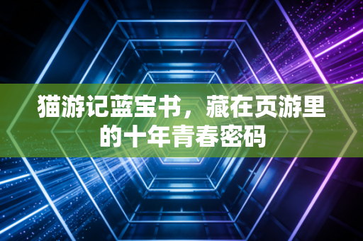 猫游记蓝宝书,藏在页游里的十年青春密码