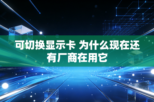 可切换显示卡 为什么现在还有厂商在用它
