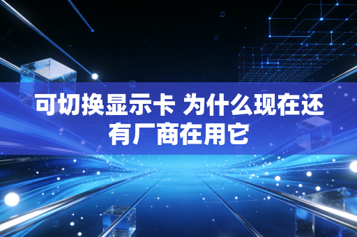 可切换显示卡 为什么现在还有厂商在用它