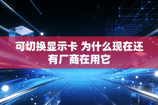 可切换显示卡 为什么现在还有厂商在用它
