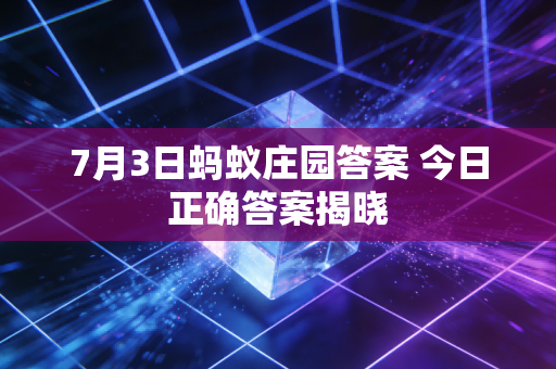 7月3日蚂蚁庄园答案 今日正确答案揭晓