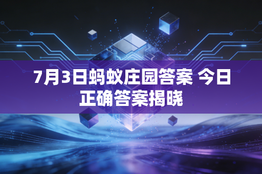 7月3日蚂蚁庄园答案 今日正确答案揭晓