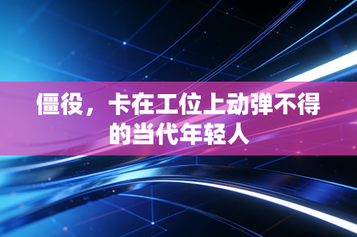 僵役，卡在工位上动弹不得的当代年轻人