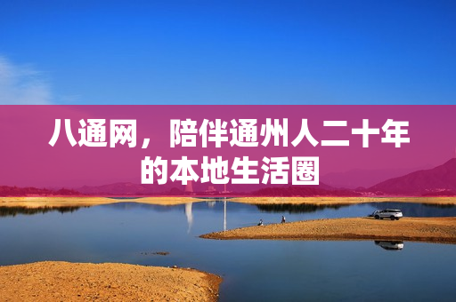 八通网，陪伴通州人二十年的本地生活圈