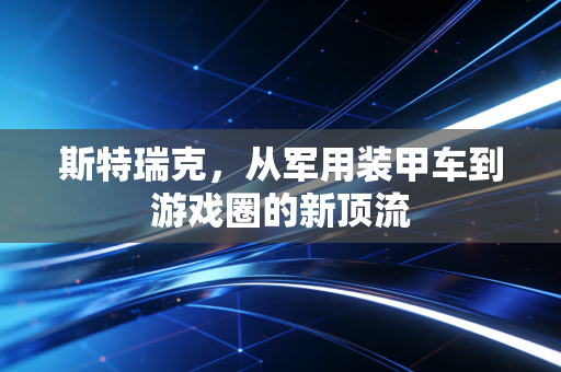 斯特瑞克，从军用装甲车到游戏圈的新顶流