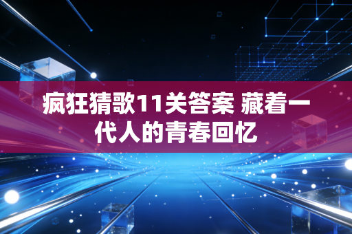 疯狂猜歌11关答案 藏着一代人的青春回忆