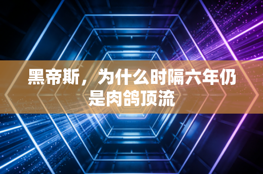 黑帝斯，为什么时隔六年仍是肉鸽顶流