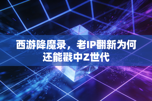 西游降魔录，老IP翻新为何还能戳中Z世代