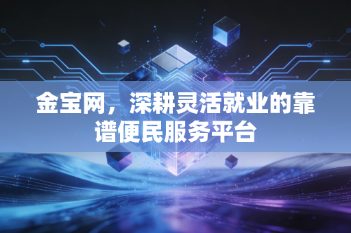 金宝网，深耕灵活就业的靠谱便民服务平台