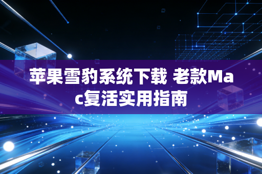 苹果雪豹系统下载 老款Mac复活实用指南