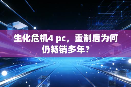 生化危机4 pc,重制后为何仍畅销多年?