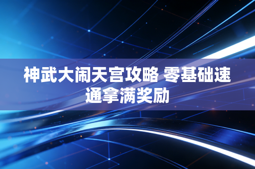 神武大闹天宫攻略 零基础速通拿满奖励