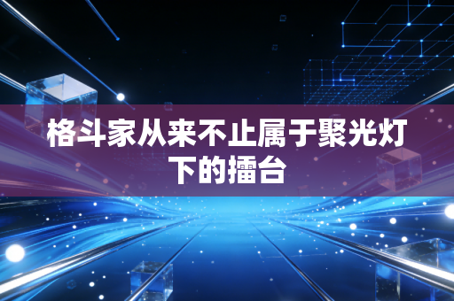 格斗家从来不止属于聚光灯下的擂台