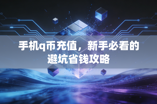 手机q币充值,新手必看的避坑省钱攻略