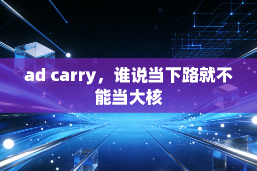 ad carry，谁说当下路就不能当大核