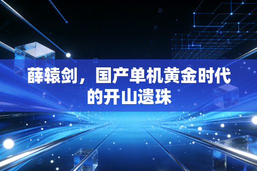 薛辕剑，国产单机黄金时代的开山遗珠