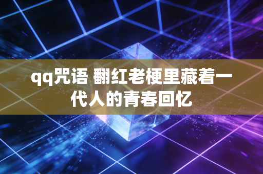 qq咒语 翻红老梗里藏着一代人的青春回忆