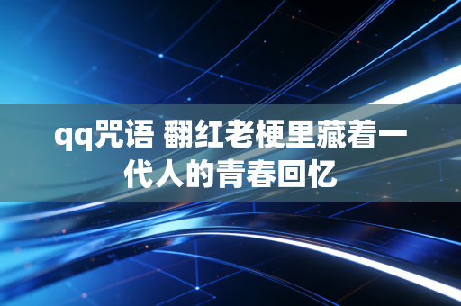 qq咒语 翻红老梗里藏着一代人的青春回忆