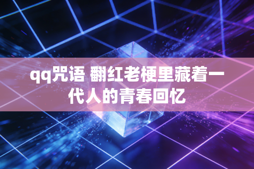 qq咒语 翻红老梗里藏着一代人的青春回忆