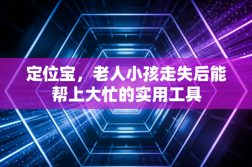 定位宝，老人小孩走失后能帮上大忙的实用工具