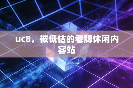 uc8，被低估的老牌休闲内容站