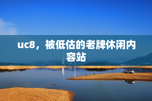 uc8，被低估的老牌休闲内容站