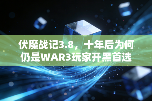 伏魔战记3.8，十年后为何仍是WAR3玩家开黑首选