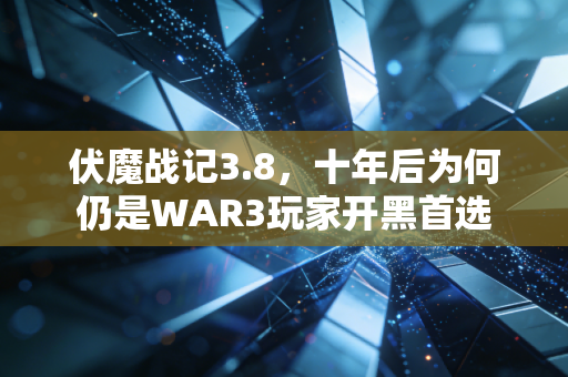 伏魔战记3.8，十年后为何仍是WAR3玩家开黑首选