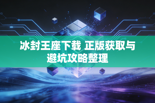 冰封王座下载 正版获取与避坑攻略整理