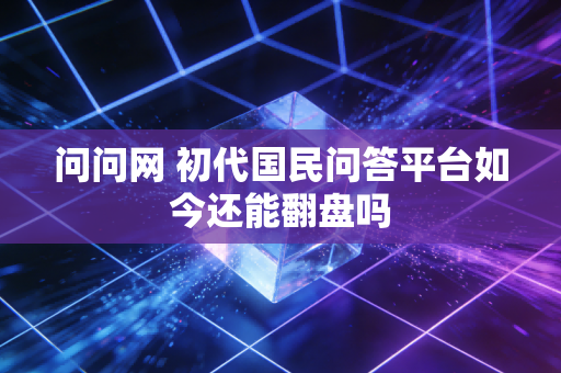问问网 初代国民问答平台如今还能翻盘吗