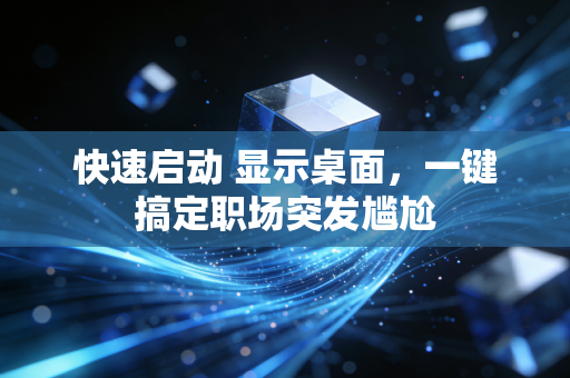 快速启动 显示桌面,一键搞定职场突发尴尬