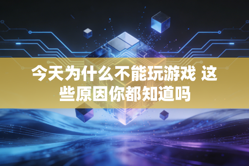 今天为什么不能玩游戏 这些原因你都知道吗